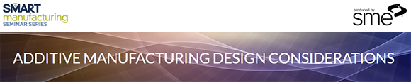 SME’s Additive Manufacturing Design Considerations Seminar