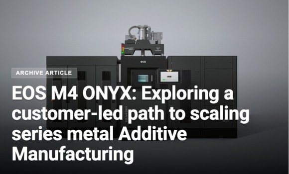 EOS M4 ONYX: Exploring a customer-led path to scaling series metal Additive Manufacturing