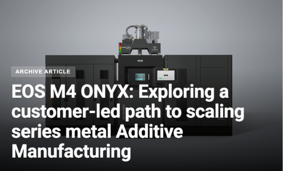 EOS M4 ONYX: Exploring a customer-led path to scaling series metal Additive Manufacturing